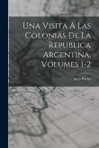Una Visita Á Las Colonias De La Republica Argentina, Volumes 1-2