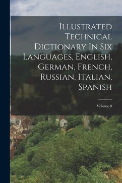 Illustrated Technical Dictionary In Six Languages, English, German, French, Russian, Italian, Spanish; Volume 8 - Anonymous