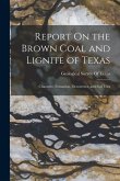 Report On the Brown Coal and Lignite of Texas: Character, Formation, Occurrence, and Fuel Uses