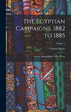 The Egyptian Campaigns, 1882 to 1885: And the Events Which Led to Them; Volume 1 - Royle, Charles