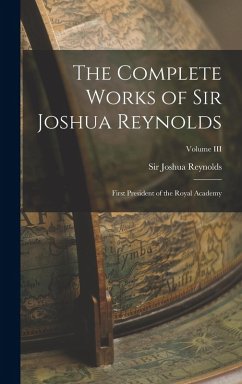 The Complete Works of Sir Joshua Reynolds: First President of the Royal Academy; Volume III - Reynolds, Joshua