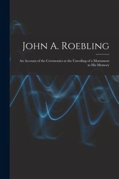 John A. Roebling; An Account of the Ceremonies at the Unveiling of a Monument to his Memory - Anonymous