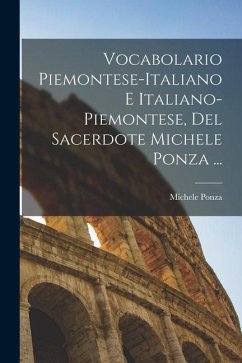 Vocabolario Piemontese-Italiano E Italiano-Piemontese, Del Sacerdote Michele Ponza ... - Ponza, Michele