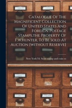 Catalogue Of The Magnificent Collection Of United States And Foreign Postage Stamps, the Property Of F.w.hunter, To Be Sold At Auction [without Reserv