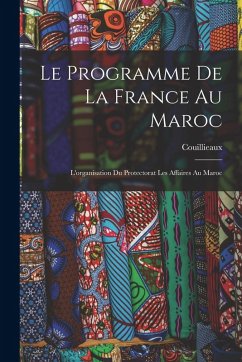 Cover Le Programme De La France Au Maroc: L'organisation Du Protectorat Les Affaires Au Maroc