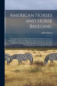 American Horses and Horse Breeding: A Complete History of the Horse From the Remotest Period in His History to Date. the Horseman's Encyclopedia and S - Dimon, John