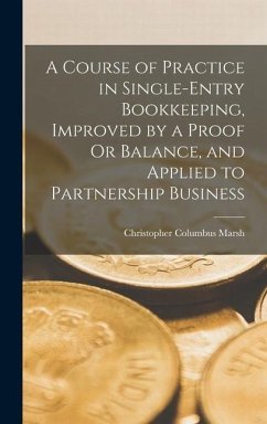 A Course of Practice in Single-Entry Bookkeeping, Improved by a Proof Or Balance, and Applied to Partnership Business - Marsh, Christopher Columbus