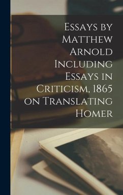 Essays by Matthew Arnold Including Essays in Criticism, 1865 on Translating Homer - Anonymous