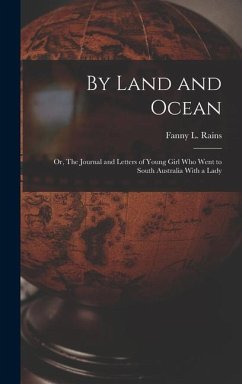 By Land and Ocean; Or, The Journal and Letters of Young Girl who Went to South Australia With a Lady - Rains, Fanny L.