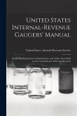United States Internal-Revenue Gaugers' Manual: Embracing Regulations and Instructions, and Tables, Prescribed by the Commissioner of Internal Revenue United States Internal-Revenue Gaugers' Manual: Embracing Regulations and Instructions, and Tables, Prescribed by the Commissioner of Internal Revenue