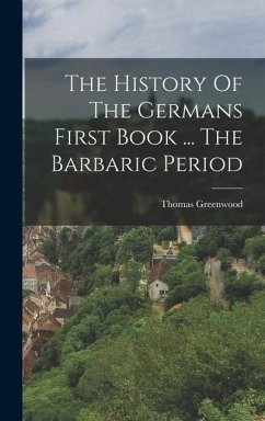 The History Of The Germans First Book ... The Barbaric Period - Greenwood, Thomas