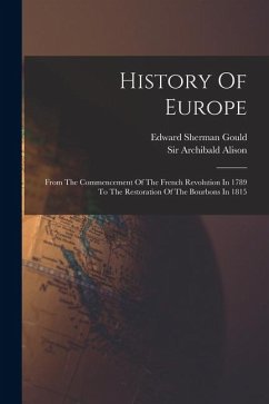 History Of Europe: From The Commencement Of The French Revolution In 1789 To The Restoration Of The Bourbons In 1815 - Alison, Archibald