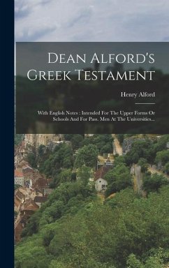 Dean Alford's Greek Testament: With English Notes: Intended For The Upper Forms Or Schools And For Pass. Men At The Universities... - Alford, Henry