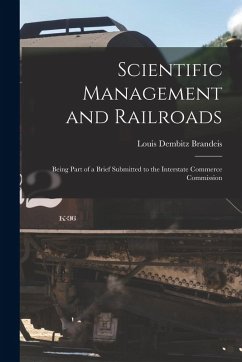 Scientific Management and Railroads: Being Part of a Brief Submitted to the Interstate Commerce Commission - Brandeis, Louis Dembitz