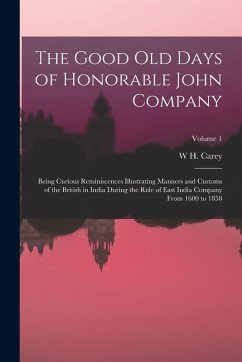 The Good Old Days of Honorable John Company: Being Curious Reminiscences Illustrating Manners and Customs of the British in India During the Rule of E - Carey, W. H.