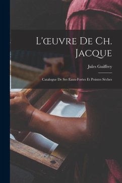 L'oeuvre De Ch. Jacque: Catalogue De Ses Eaux-Fortes Et Pointes Sèches - Guiffrey, Jules