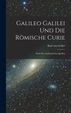 Cover Galileo Galilei und Die Römische Curie: Nach den Authentischen Quellen
