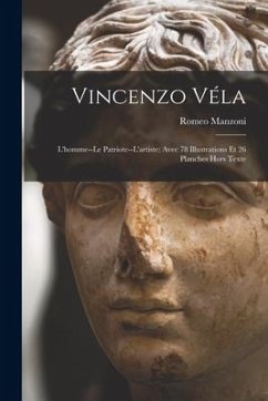 Vincenzo Véla: L'homme--Le Patriote--L'artiste; Avec 78 Illustrations Et 26 Planches Hors Texte - Manzoni, Romeo