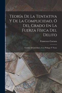 Teoría De La Tentativa Y De La Complicidad, Ó Del Grado En La Fuerza Física Del Delito: Vertida Al Castellano, Con Prólogo Y Notas - Carrara, Francesco