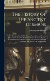 The History Of The Ancient Germans: Including That Of The Cimbri, Suevi, Alemanni, Franks, Saxons, Goths, Vandals, And Other Ancient Northern Nations,