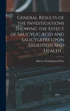 General Results of the Investigations Showing the Effect of Salicylic Acid and Salicylates Upon Digestion and Health .. - Wiley, Harvey Washington