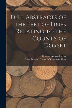 Full Abstracts of the Feet of Fines Relating to the County of Dorset - Fry, Edward Alexander