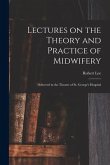 Lectures on the Theory and Practice of Midwifery: Delivered in the Theatre of St. George's Hospital