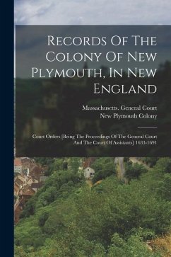 Records Of The Colony Of New Plymouth, In New England: Court Orders [being The Proceedings Of The General Court And The Court Of Assistants] 1633-1691 - Colony, New Plymouth