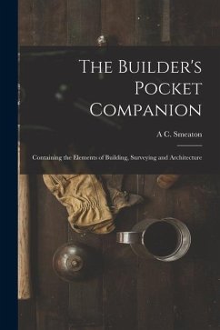 The Builder's Pocket Companion: Containing the Elements of Building, Surveying and Architecture - Smeaton, A. C.