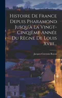 Histoire De France Depuis Pharamond Jusqu'à La Vingt-cinqième Année Du Règne De Louis Xviii... - Royou, Jacques-Corentin