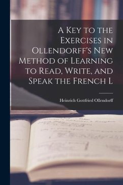 A Key to the Exercises in Ollendorff's New Method of Learning to Read, Write, and Speak the French L - Ollendorff, Heinrich Gottfried