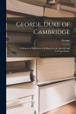 George, Duke of Cambridge: A Memoir of His Private Life Based on the Journals and Correspondence George, Duke of Cambridge: A Memoir of His Private Life Based on the Journals and Correspondence