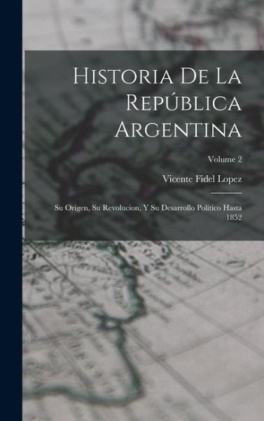 Historia De La República Argentina: Su Origen, Su Revolucion, Y Su Desarrollo Político Hasta 1852; Volume 2