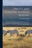 Profit and Pleasure in Goat-keeping; a Practical Conservative Treatise Presenting in Concrete Form the Advantages of the Modern Milch Goat, the Variou