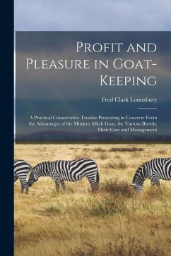 Profit and Pleasure in Goat-keeping; a Practical Conservative Treatise Presenting in Concrete Form the Advantages of the Modern Milch Goat, the Variou - Lounsbury, Fred Clark