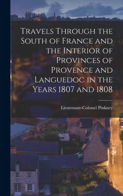Travels through the South of France and the Interior of Provinces of Provence and Languedoc in the Years 1807 and 1808 - Pinkney, Lieutenant-Colonel