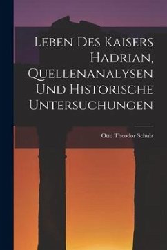 Leben des Kaisers Hadrian, Quellenanalysen und Historische Untersuchungen - Schulz, Otto Theodor