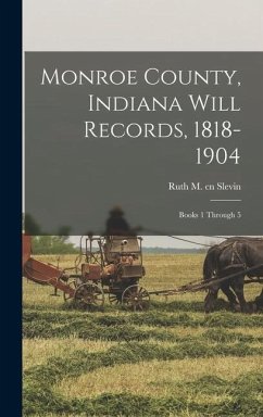 Monroe County, Indiana Will Records, 1818-1904: Books 1 Through 5 - Slevin, Ruth M. Cn