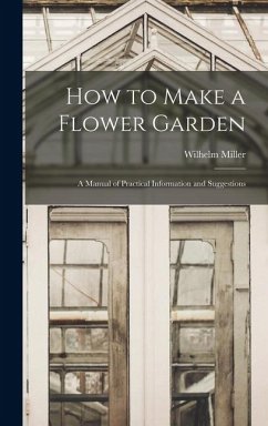 How to Make a Flower Garden; a Manual of Practical Information and Suggestions - Miller, Wilhelm