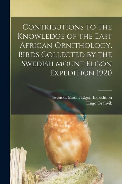 Contributions to the Knowledge of the East African Ornithology. Birds Collected by the Swedish Mount Elgon Expedition 1920 Contributions to the Knowledge of the East African Ornithology. Birds Collected by the Swedish Mount Elgon Expedition 1920