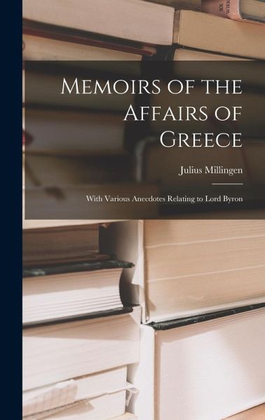 Memoirs of the Affairs of Greece: With Various Anecdotes Relating to Lord Byron Memoirs of the Affairs of Greece: With Various Anecdotes Relating to Lord Byron