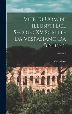Vite Di Uomini Illusrti Del Secolo XV Scritte Da Vespasiano Da Bisticci; Volume 1 - Vespasiano