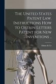 The United States Patent law. Instructions how to Obtain Letters Patent for new Inventions ..