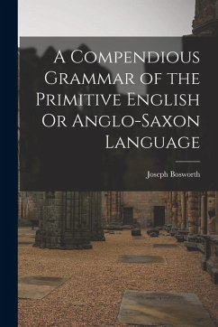 A Compendious Grammar of the Primitive English Or Anglo-Saxon Language - Bosworth, Joseph