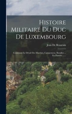 Histoire Militaire Du Duc De Luxembourg: Contenant Le Détail Des Marches, Campemens, Batailles ... En Flandre ......