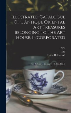 Cover Illustrated Catalogue Of ... Antique Oriental Art Treasures Belonging To The Art House, Incorporated: To Be Sold ... [january, 4th-8th, 1921]