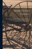 How To Do Things: A Compendium Of New And Practical Farm And Household Devices, Helps, Hints, Recipes, Formulas And Useful Information F