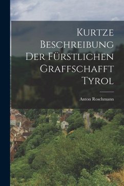 Kurtze Beschreibung Der Fürstlichen Graffschafft Tyrol - Roschmann, Anton