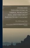 Overland Explorations in Siberia, Northern Asia, and the Great Amoor River Country: Incidental Notices of Manchooria, Mongolia, Kamschatka, and Japan