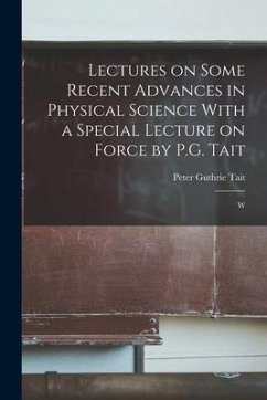 Lectures on Some Recent Advances in Physical Science With a Special Lecture on Force by P.G. Tait: W - Tait, Peter Guthrie